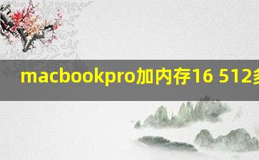 macbookpro加内存16+512多少钱