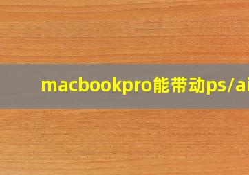 macbookpro能带动ps/ai吗