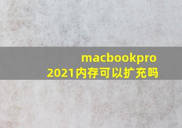 macbookpro2021内存可以扩充吗