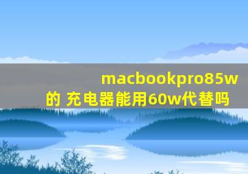 macbookpro85w的 充电器能用60w代替吗