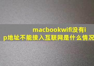 macbookwifi没有ip地址不能接入互联网是什么情况