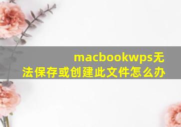 macbookwps无法保存或创建此文件怎么办