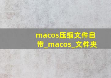 macos压缩文件自带_macos_文件夹