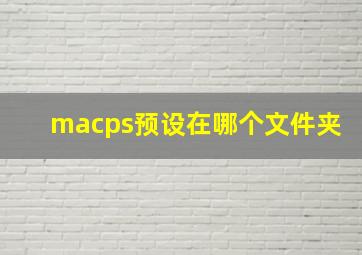 macps预设在哪个文件夹