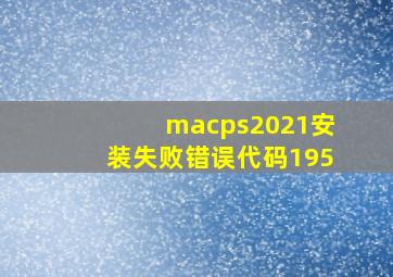 macps2021安装失败错误代码195