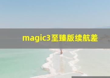 magic3至臻版续航差