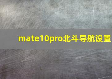 mate10pro北斗导航设置