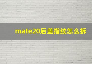 mate20后盖指纹怎么拆