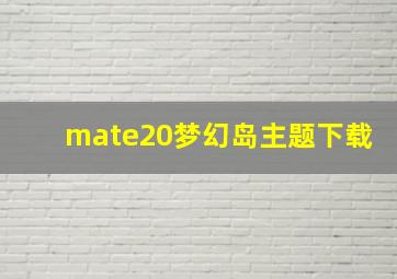 mate20梦幻岛主题下载