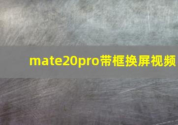 mate20pro带框换屏视频