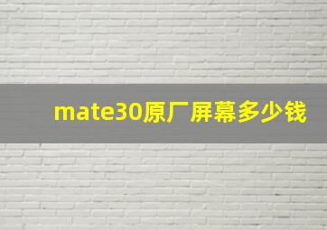 mate30原厂屏幕多少钱