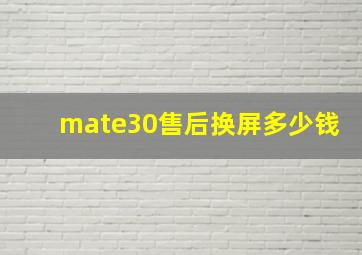 mate30售后换屏多少钱