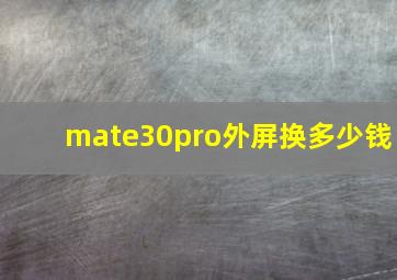 mate30pro外屏换多少钱