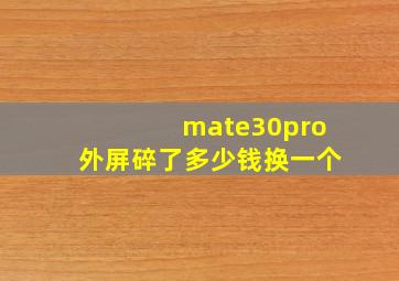 mate30pro外屏碎了多少钱换一个