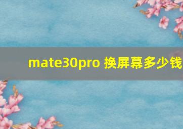 mate30pro 换屏幕多少钱