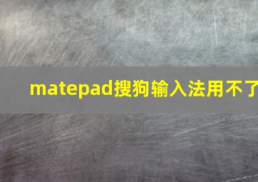 matepad搜狗输入法用不了