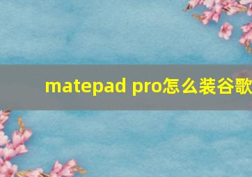 matepad pro怎么装谷歌