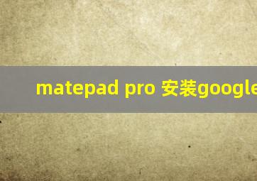 matepad pro 安装google play