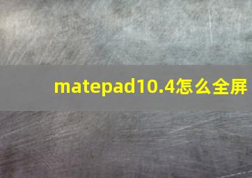 matepad10.4怎么全屏