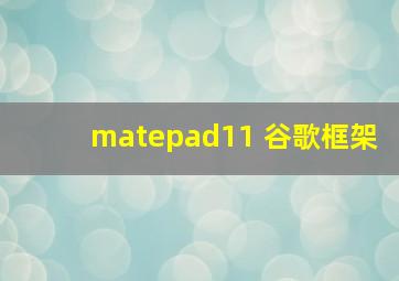 matepad11 谷歌框架