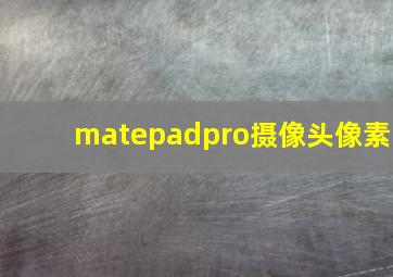 matepadpro摄像头像素