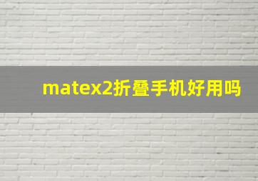 matex2折叠手机好用吗