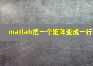 matlab把一个矩阵变成一行