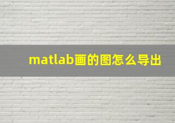 matlab画的图怎么导出