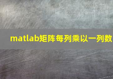 matlab矩阵每列乘以一列数