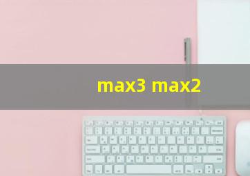 max3 max2