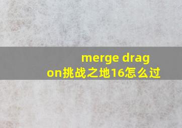 merge dragon挑战之地16怎么过