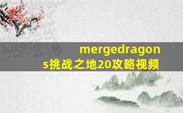 mergedragons挑战之地20攻略视频