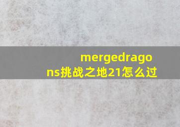 mergedragons挑战之地21怎么过