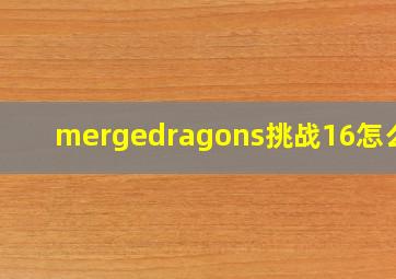 mergedragons挑战16怎么过