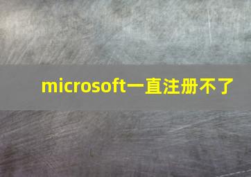 microsoft一直注册不了