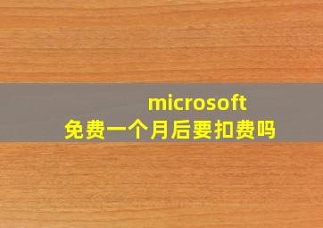 microsoft免费一个月后要扣费吗