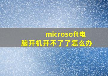 microsoft电脑开机开不了了怎么办