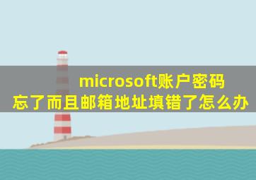 microsoft账户密码忘了而且邮箱地址填错了怎么办