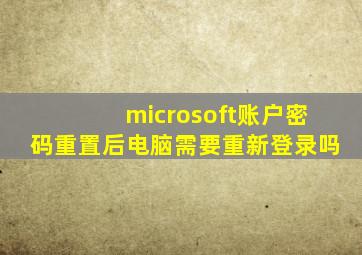 microsoft账户密码重置后电脑需要重新登录吗