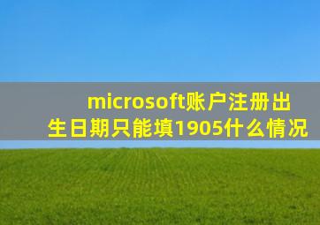 microsoft账户注册出生日期只能填1905什么情况