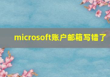 microsoft账户邮箱写错了