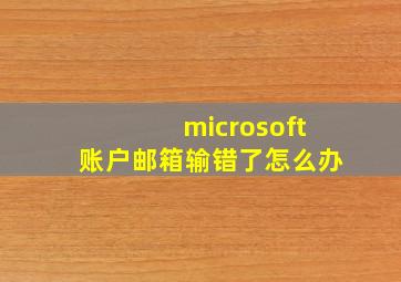 microsoft账户邮箱输错了怎么办