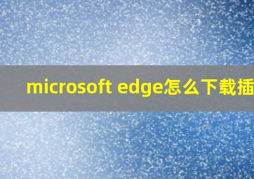 microsoft edge怎么下载插件