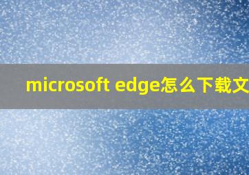 microsoft edge怎么下载文件