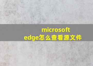 microsoft edge怎么查看源文件