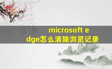 microsoft edge怎么清除浏览记录