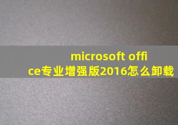 microsoft office专业增强版2016怎么卸载