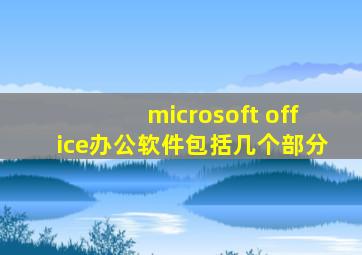 microsoft office办公软件包括几个部分