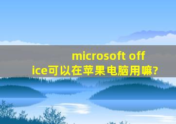 microsoft office可以在苹果电脑用嘛?