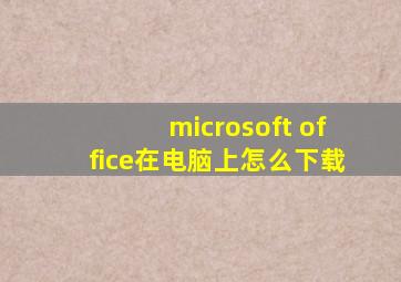 microsoft office在电脑上怎么下载